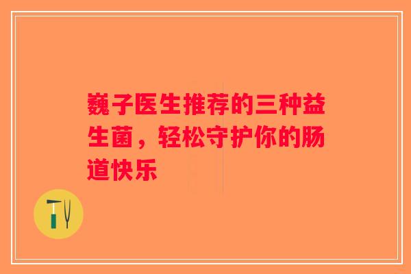 巍子医生推荐的三种益生菌，轻松守护你的肠道快乐