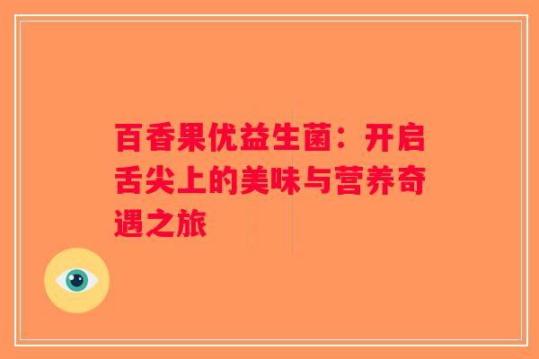 百香果优益生菌：开启舌尖上的美味与营养奇遇之旅