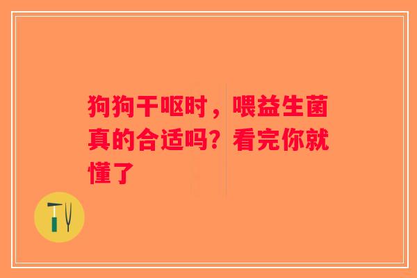 狗狗干呕时，喂益生菌真的合适吗？看完你就懂了