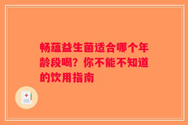 畅蕴益生菌适合哪个年龄段喝？你不能不知道的饮用指南