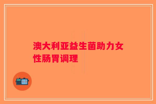 澳大利亚益生菌助力女性肠胃调理