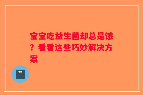 宝宝吃益生菌却总是饿？看看这些巧妙解决方案