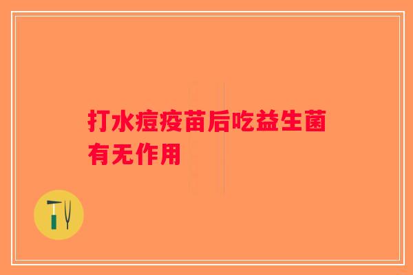打水痘疫苗后吃益生菌有无作用