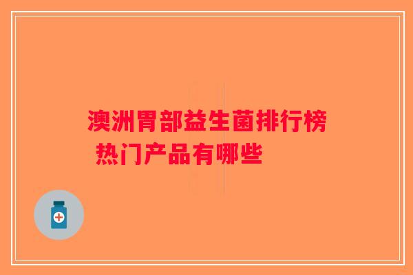 澳洲胃部益生菌排行榜 热门产品有哪些