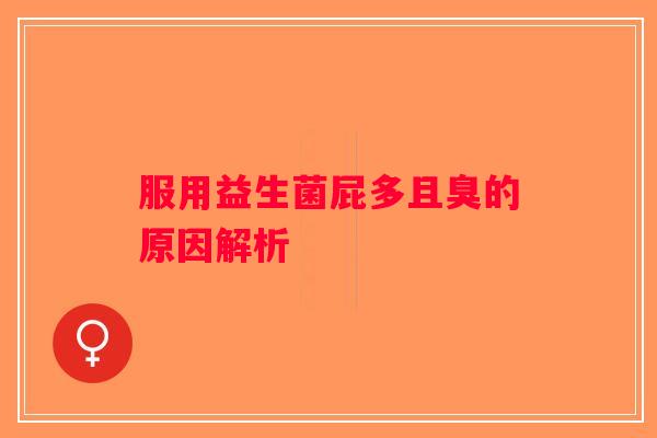 服用益生菌屁多且臭的原因解析