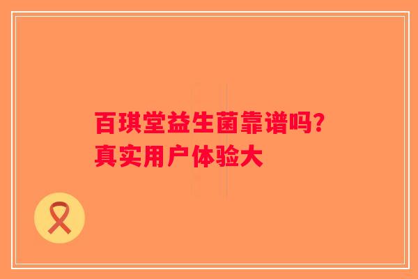 百琪堂益生菌靠谱吗？真实用户体验大