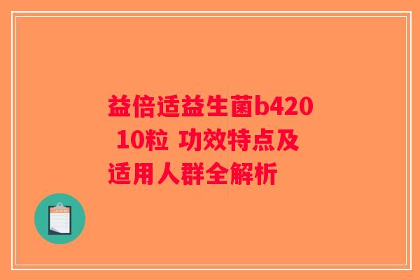 益倍适益生菌b420 10粒 功效特点及适用人群全解析