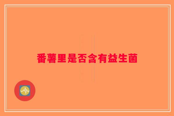 番薯里是否含有益生菌