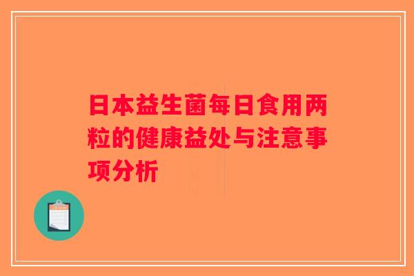 日本益生菌每日食用两粒的健康益处与注意事项分析