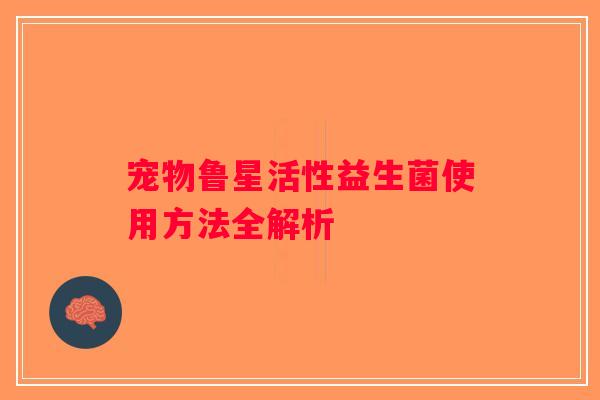 宠物鲁星活性益生菌使用方法全解析