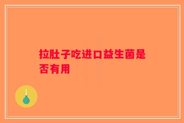 拉肚子吃进口益生菌是否有用