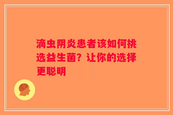 滴虫阴炎患者该如何挑选益生菌？让你的选择更聪明