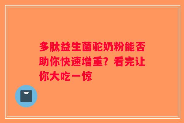 多肽益生菌驼奶粉能否助你快速增重？看完让你大吃一惊