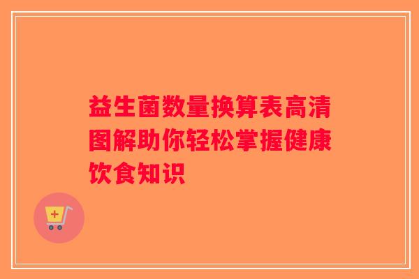 益生菌数量换算表高清图解助你轻松掌握健康饮食知识