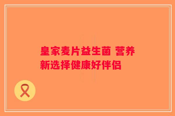 皇家麦片益生菌 营养新选择健康好伴侣