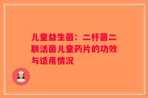 儿童益生菌：二杆菌二联活菌儿童药片的功效与适用情况