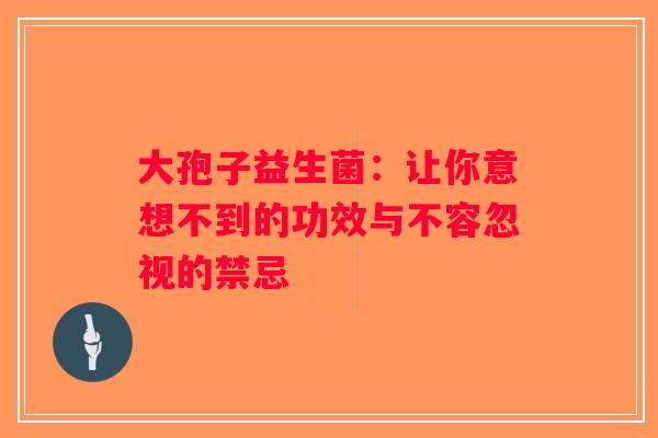 大孢子益生菌：让你意想不到的功效与不容忽视的禁忌