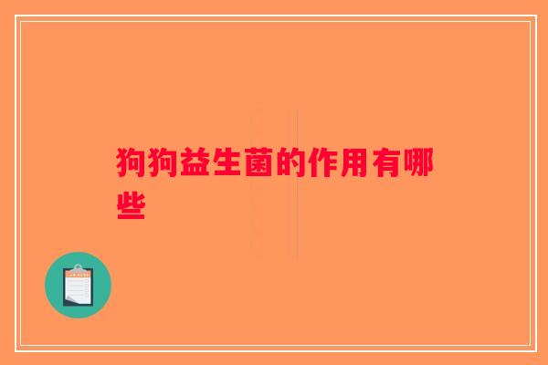 狗狗益生菌的作用有哪些 狗狗益生菌的作用有哪些
