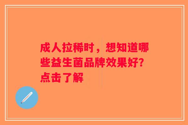 成人拉稀时，想知道哪些益生菌品牌效果好？点击了解