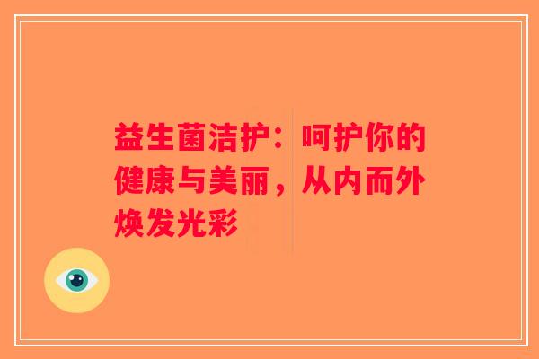 益生菌洁护：呵护你的健康与美丽，从内而外焕发光彩