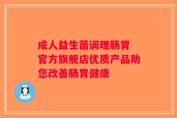成人益生菌调理肠胃 官方旗舰店优质产品助您改善肠胃健康