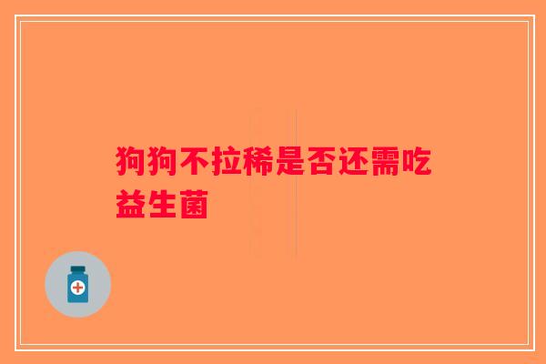 狗狗不拉稀是否还需吃益生菌