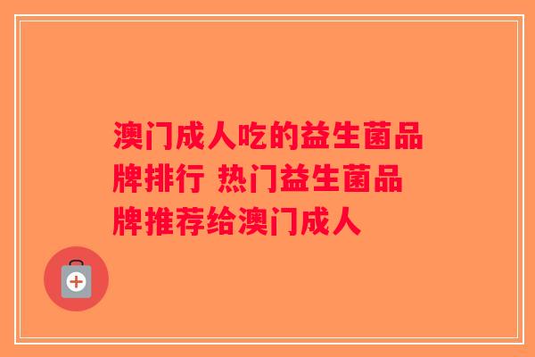 澳门成人吃的益生菌品牌排行 热门益生菌品牌推荐给澳门成人