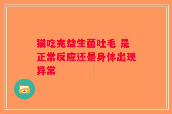 猫吃完益生菌吐毛 是正常反应还是身体出现异常