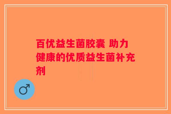 百优益生菌胶囊 助力健康的优质益生菌补充剂