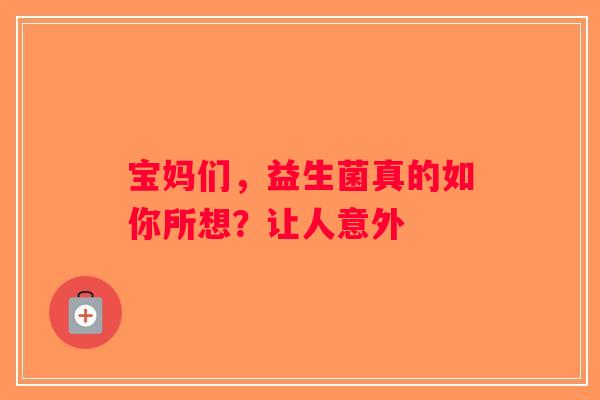 宝妈们，益生菌真的如你所想？让人意外