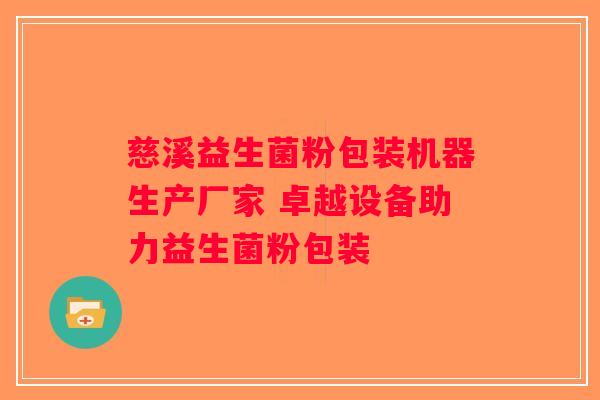 慈溪益生菌粉包装机器生产厂家 卓越设备助力益生菌粉包装