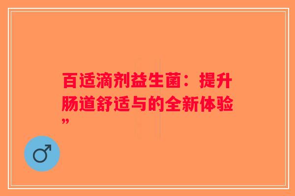 百适滴剂益生菌：提升肠道舒适与的全新体验”