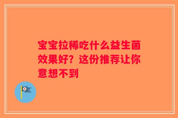 宝宝拉稀吃什么益生菌效果好？这份推荐让你意想不到