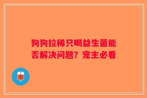 狗狗拉稀只喝益生菌能否解决问题？宠主必看