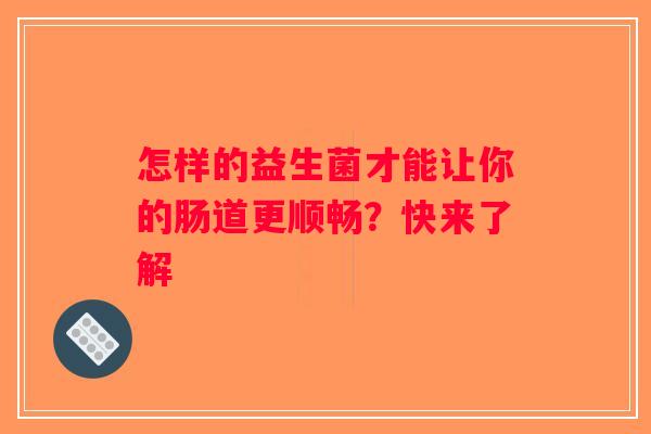 怎样的益生菌才能让你的肠道更顺畅？快来了解