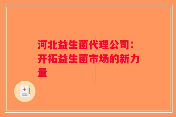 河北益生菌代理公司：开拓益生菌市场的新力量