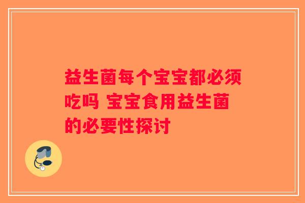 益生菌每个宝宝都必须吃吗 宝宝食用益生菌的必要性探讨