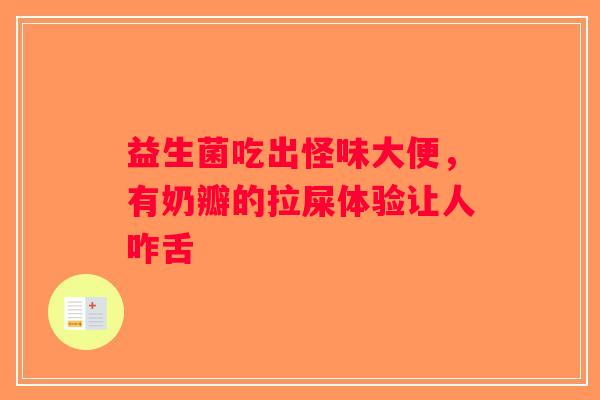 益生菌吃出怪味大便，有奶瓣的拉屎体验让人咋舌