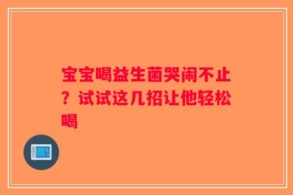 宝宝喝益生菌哭闹不止？试试这几招让他轻松喝