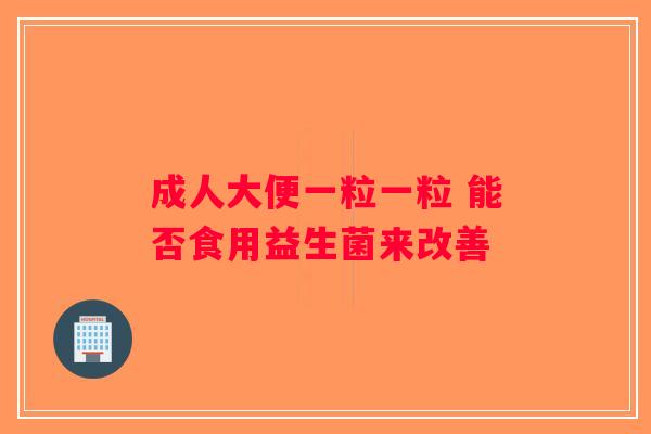 成人大便一粒一粒 能否食用益生菌来改善