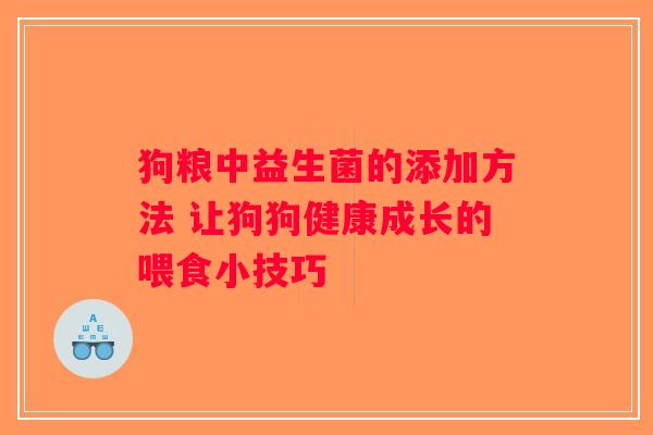 狗粮中益生菌的添加方法 让狗狗健康成长的喂食小技巧
