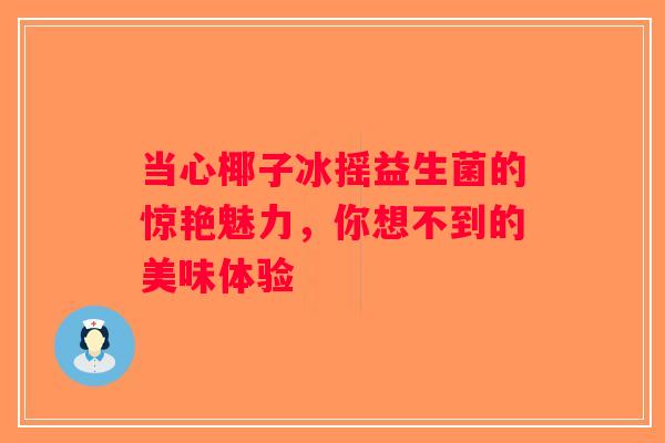 当心椰子冰摇益生菌的惊艳魅力，你想不到的美味体验