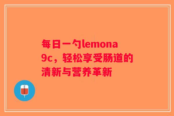 每日一勺lemona9c，轻松享受肠道的清新与营养革新
