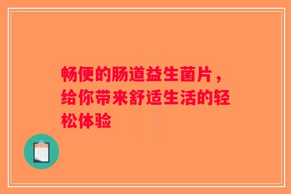 畅便的肠道益生菌片，给你带来舒适生活的轻松体验