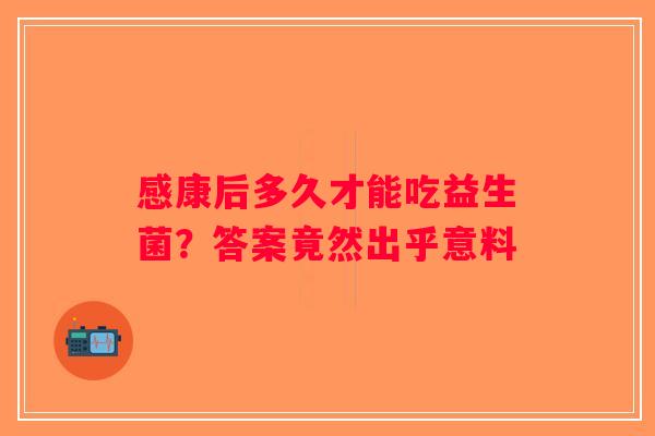 感康后多久才能吃益生菌？答案竟然出乎意料