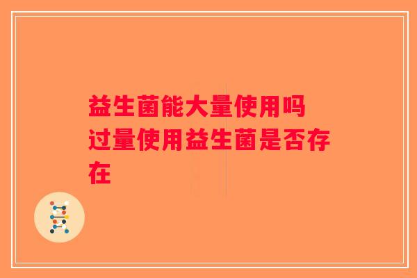 益生菌能大量使用吗 过量使用益生菌是否存在