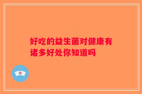 好吃的益生菌对健康有诸多好处你知道吗
