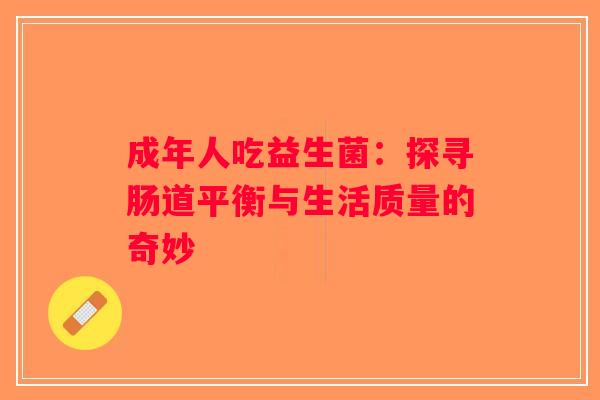 成年人吃益生菌：探寻肠道平衡与生活质量的奇妙