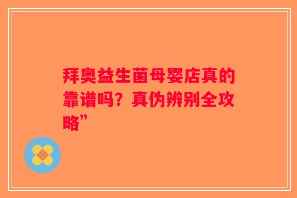 拜奥益生菌母婴店真的靠谱吗？真伪辨别全攻略”