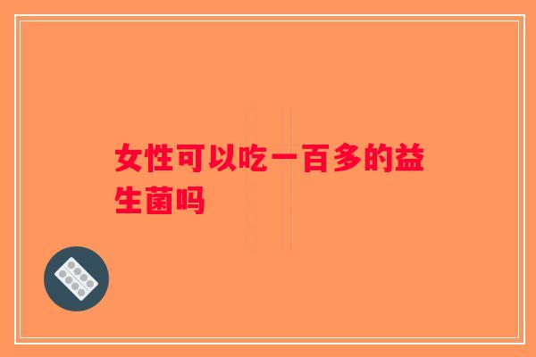 女性可以吃一百多的益生菌吗